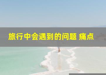 旅行中会遇到的问题 痛点